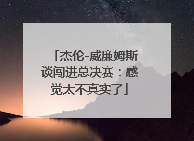 杰伦-威廉姆斯谈闯进总决赛：感觉太不真实了