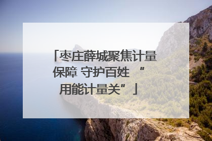 枣庄薛城聚焦计量保障 守护百姓 “用能计量关”