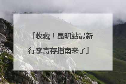 收藏！昆明站最新行李寄存指南来了