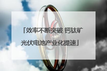 效率不断突破 钙钛矿光伏电池产业化提速