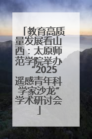 教育高质量发展看山西：太原师范学院举办“2025遥感青年科学家沙龙”学术研讨会