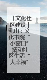 文化社区建设｜乳山：文化书院“小窗口” 撬动社区生活“大幸福”