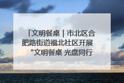 文明餐桌｜市北区合肥路街道福北社区开展“文明餐桌 光盘同行——小餐桌带动大文明”宣传活动