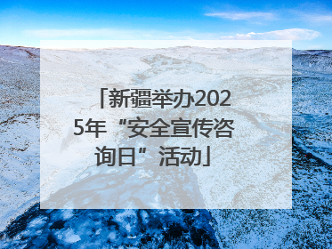 新疆举办2025年“安全宣传咨询日”活动