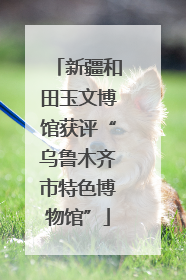 新疆和田玉文博馆获评“乌鲁木齐市特色博物馆”