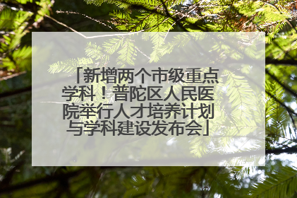 新增两个市级重点学科！普陀区人民医院举行人才培养计划与学科建设发布会