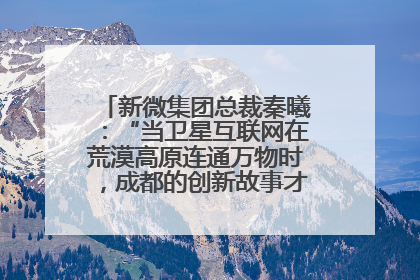 新微集团总裁秦曦：“当卫星互联网在荒漠高原连通万物时，成都的创新故事才真正开始”