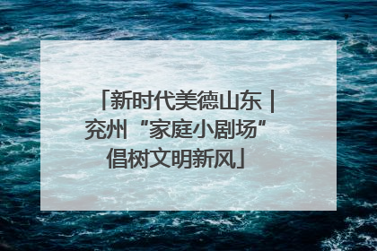 新时代美德山东｜兖州“家庭小剧场”倡树文明新风