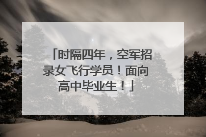时隔四年，空军招录女飞行学员！面向高中毕业生！