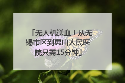 无人机送血！从无锡市区到惠山人民医院只需15分钟