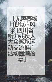 无声赛场上的有声风采 四川省听力残疾人大众篮球运动交流推广活动圆满落幕