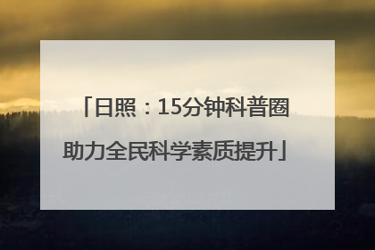 日照：15分钟科普圈助力全民科学素质提升