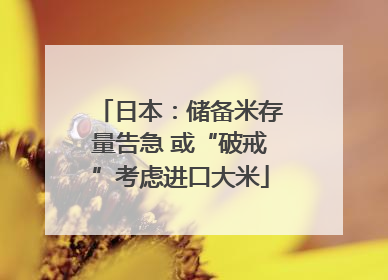 日本：储备米存量告急 或“破戒”考虑进口大米