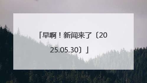 早啊！新闻来了〔2025.05.30〕
