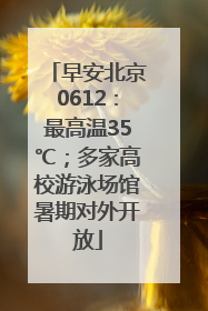 早安北京0612：最高温35℃；多家高校游泳场馆暑期对外开放