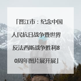 晋江市：纪念中国人民抗日战争暨世界反法西斯战争胜利80周年图片展开展