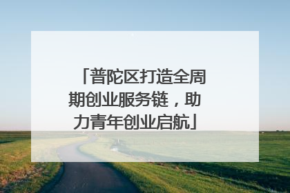 普陀区打造全周期创业服务链，助力青年创业启航