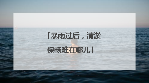 暴雨过后，清淤保畅难在哪儿