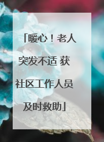 暖心！老人突发不适 获社区工作人员及时救助