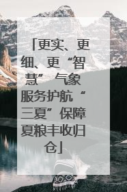 更实、更细、更“智慧” 气象服务护航“三夏”保障夏粮丰收归仓