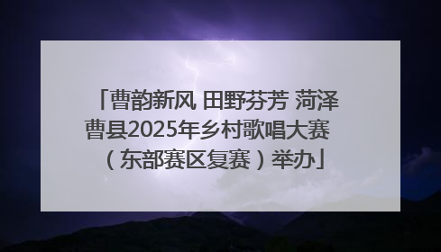 曹韵新风 田野芬芳 菏泽曹县2025年乡村歌唱大赛（东部赛区复赛）举办