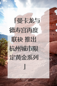 曼卡龙与德寿宫再度联袂 推出杭州城市限定黄金系列