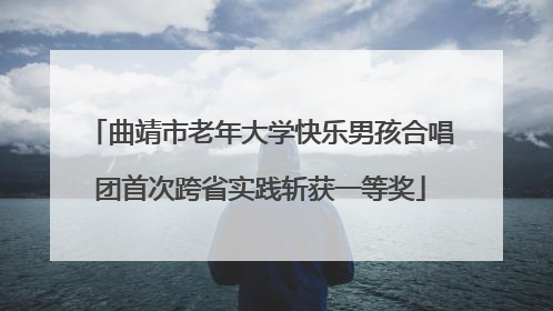 曲靖市老年大学快乐男孩合唱团首次跨省实践斩获一等奖