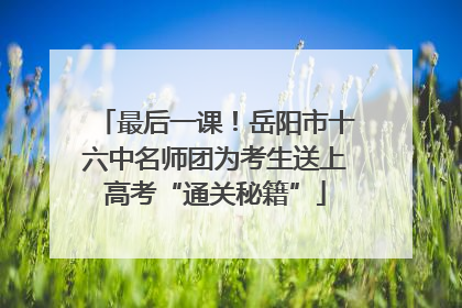 最后一课！岳阳市十六中名师团为考生送上高考“通关秘籍”