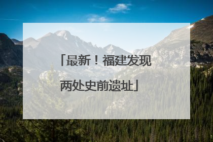 最新！福建发现两处史前遗址