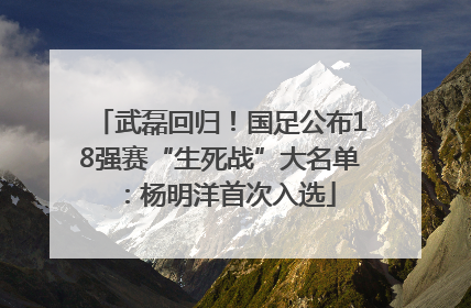 武磊回归！国足公布18强赛“生死战”大名单：杨明洋首次入选