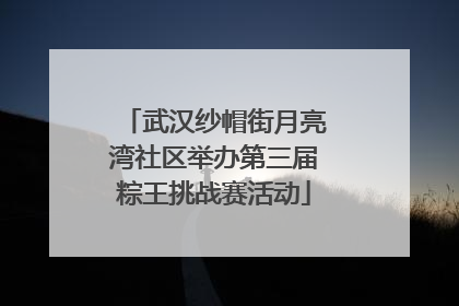 武汉纱帽街月亮湾社区举办第三届粽王挑战赛活动