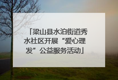 梁山县水泊街道秀水社区开展“爱心理发”公益服务活动