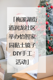 梅溪湖街道润龙社区举办怡智家园黏土镜子DIY手工活动