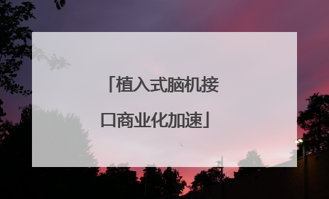 植入式脑机接口商业化加速