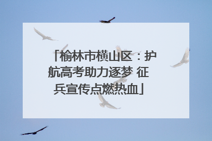 榆林市横山区：护航高考助力逐梦 征兵宣传点燃热血