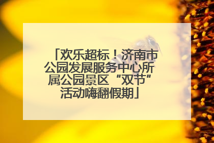 欢乐超标！济南市公园发展服务中心所属公园景区“双节”活动嗨翻假期