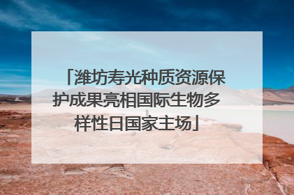 潍坊寿光种质资源保护成果亮相国际生物多样性日国家主场