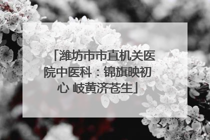 潍坊市市直机关医院中医科：锦旗映初心 岐黄济苍生