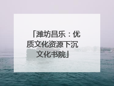 潍坊昌乐：优质文化资源下沉文化书院