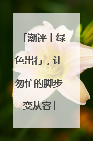 潮评丨绿色出行，让匆忙的脚步变从容