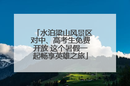 水泊梁山风景区对中、高考生免费开放 这个暑假一起畅享英雄之旅