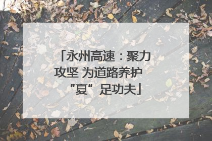 永州高速：聚力攻坚 为道路养护“夏”足功夫
