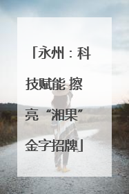 永州：科技赋能 擦亮“湘果”金字招牌