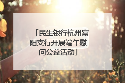 民生银行杭州富阳支行开展端午慰问公益活动