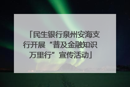 民生银行泉州安海支行开展“普及金融知识万里行”宣传活动