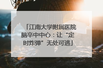 江南大学附属医院脑卒中中心：让“定时炸弹”无处可逃