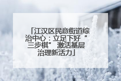 江汉区民意街道综治中心：立足下好“三步棋” 激活基层治理新活力
