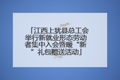 江西上犹县总工会举行新就业形态劳动者集中入会暨暖“新”礼包赠送活动