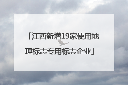 江西新增19家使用地理标志专用标志企业