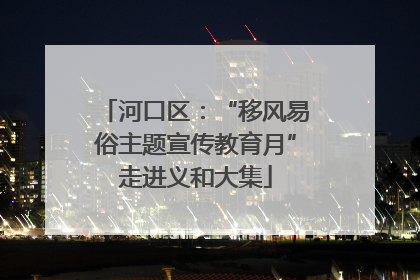 河口区：“移风易俗主题宣传教育月”走进义和大集